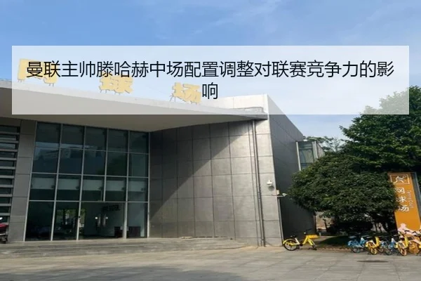 曼联主帅滕哈赫中场配置调整对联赛竞争力的影响